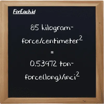 85 kilogram-force/centimeter<sup>2</sup> setara dengan 0.53972 ton-force(long)/inci<sup>2</sup> (85 kgf/cm<sup>2</sup> setara dengan 0.53972 LT f/in<sup>2</sup>)